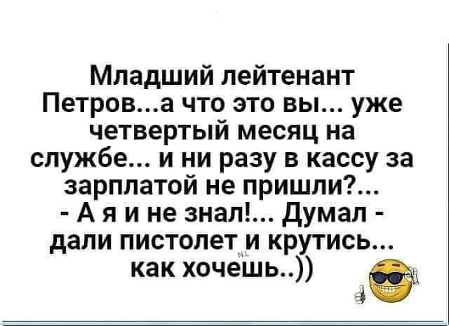 Младший лейтенант Петрова что это вы уже четвертый месяц на службе и ни разу в кассу за зарплатой не пришли А я и не знал думал дали пистолет и крутись как хочешь 49