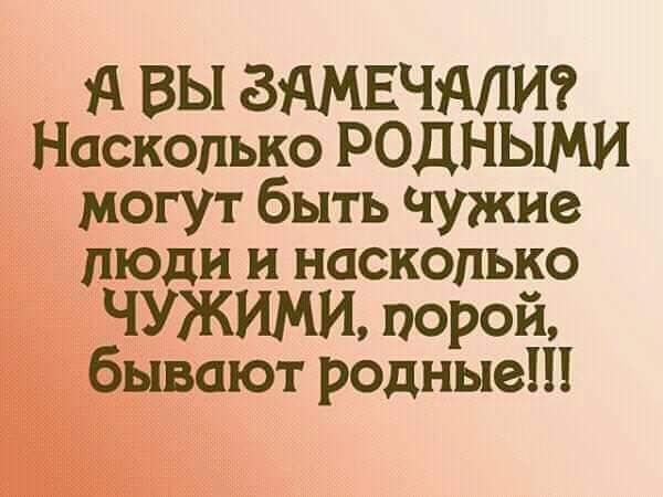 А ВЫ ЗЯМЕЧМИ Насколько РОДНЫМИ могут быть чужие люди и насколько чужими порой ывают родные