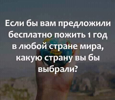 Если бы вам предложили бесплатно пожить 1 год в любой стране мира какую страну вы бы выбрали