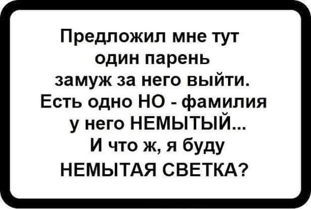 Предложил мне тут один парень замуж за него выйти Есть одно НО фамилия у него НЕМЫТЫЙ И что ж я буду НЕМЫТАЯ СВЕТКА