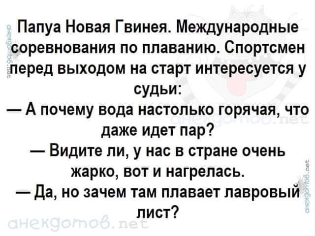 Папуа Новая Гвинея Международные соревнования ПО плаванию Спортсмен перед выходом на старт интересуется у судьи А почему вода НаОТОПЬКО Горячая ЧТО даже идет пар Видите ли у нас В стране очень жарко вот и нагрепась да но зачем там плавает лавровый лист