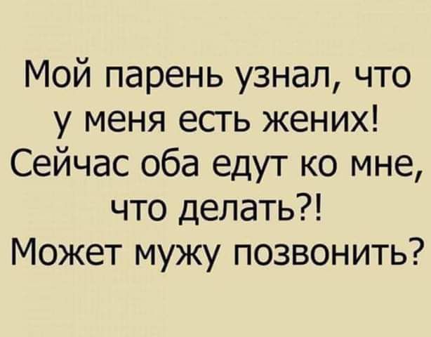 Мой парень узнал что у меня есгь жених Сейчас оба едут ко мне что делать Может мужу позвонить