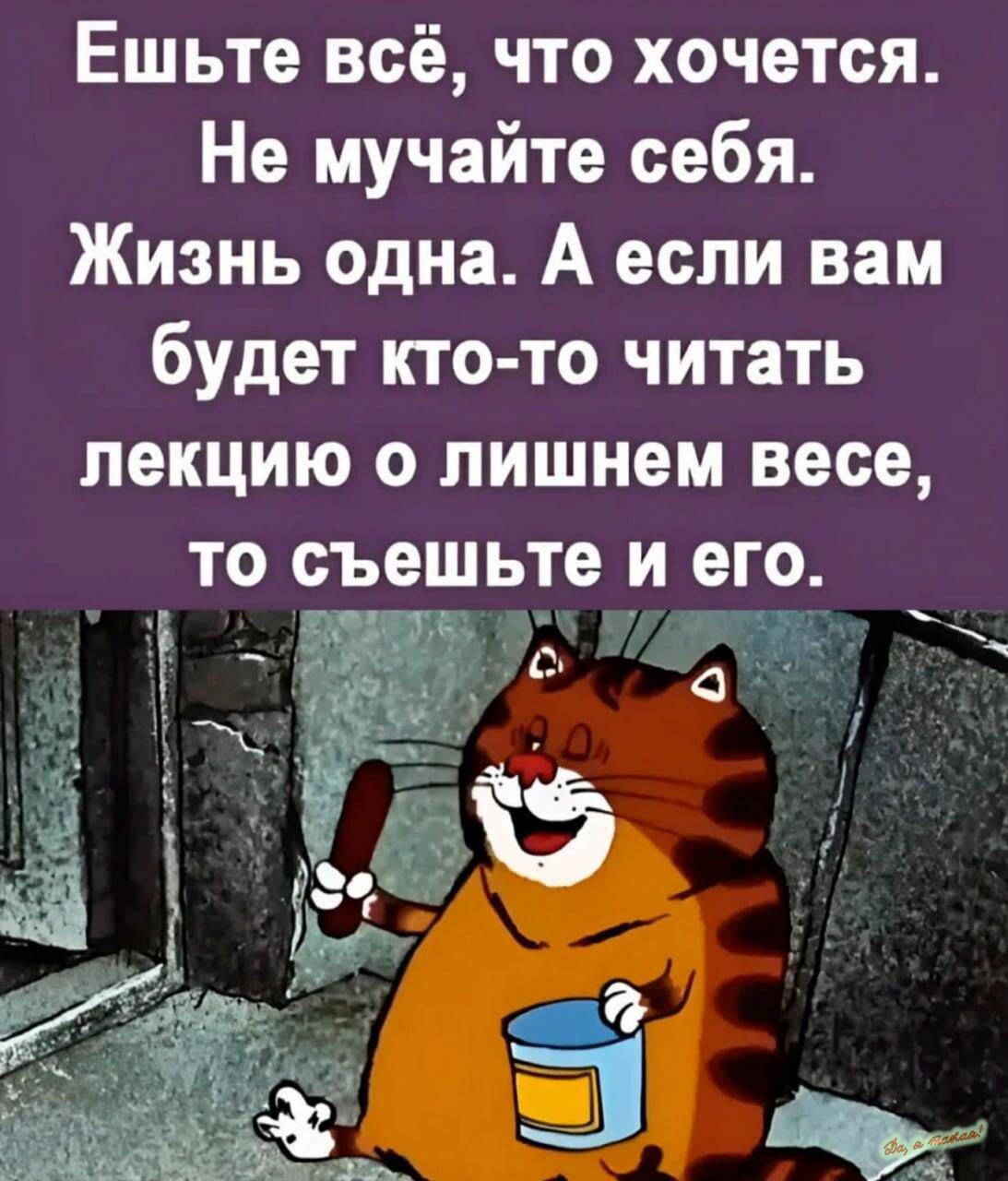 Ешьте всё что хочется Не мучайте себя Жизнь одна А если вам будет кто то читать лекцию о лишнем весе гто съешьте и его