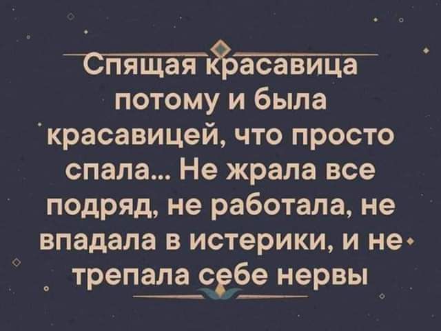 тицая потому и была красавицей что просто спала Не жрала все подряд не работала не впадала в истерики и не трепачеёшэрвы