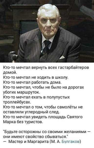 Ктогто мечтал вернуть всех гастарбайтеров домой Кто то мечтал не ходить в школу Ктото мечтал работать дома Ктото мечтал чтобы не было на дорогах убогих маршруток КТО ТО МЕЧТЭП екать В ПОПУПУСТЫХ троллейбусах Ктото мечтал о том чтобы самолеты не оставляли углеродный след Кто то мечтап увидеть площадь Святого Марка без туристов Будьте осторожны со своими желаниями они имеют свойство сбываться Мастер