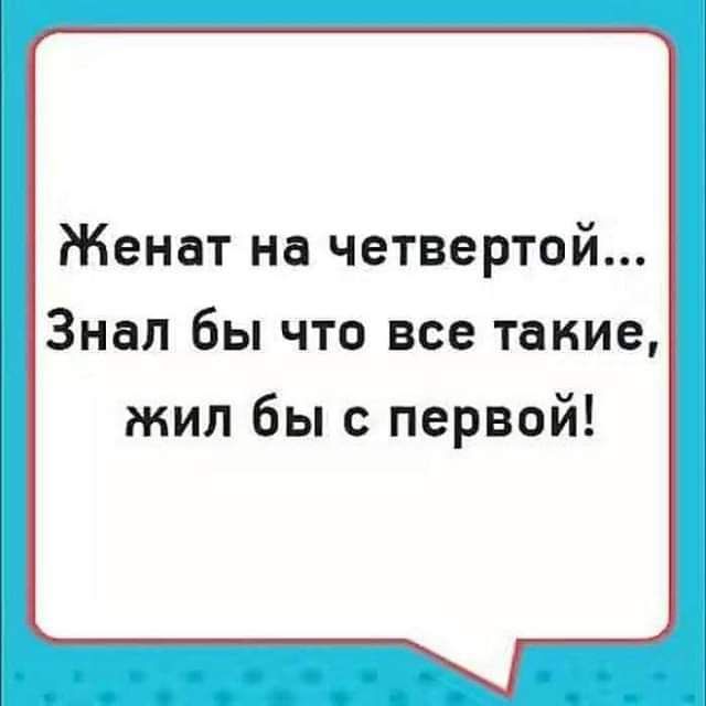 Женат на четвертой Знал бы что все такие жил бы с первой