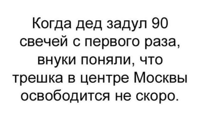 Когда дед задул 90 свечей с первого раза внуки поняли что трешка в центре Москвы освободится не скоро