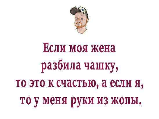 Если моя жена разбила чашку то это к счастью а если я то у меня руки из жопы