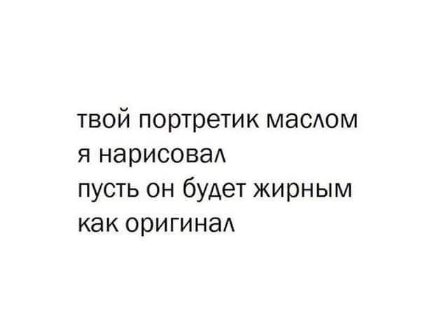 твой портретик маслом я нарисовад пусть он будет жирным как ОрИГИНЭА