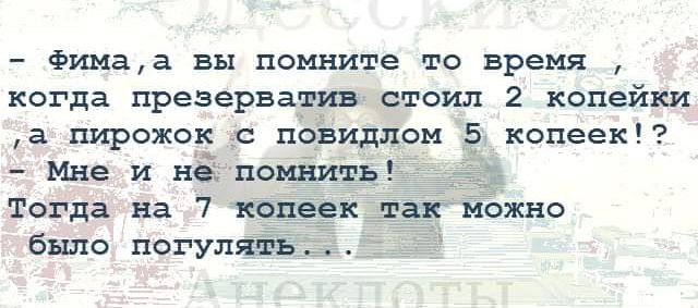 Фимаа вы помните то время когда презерватив стоил 2 копейки а пирсжск повидлом копеек помішть 3 7 Тогда на 7 копеек так можно было погулять