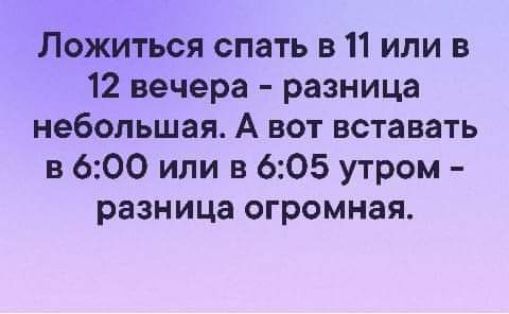 Ложиться спать в 11 или в 12 вечера разница небольшая А вот вставать в 600 или в 605 утром разница огромная