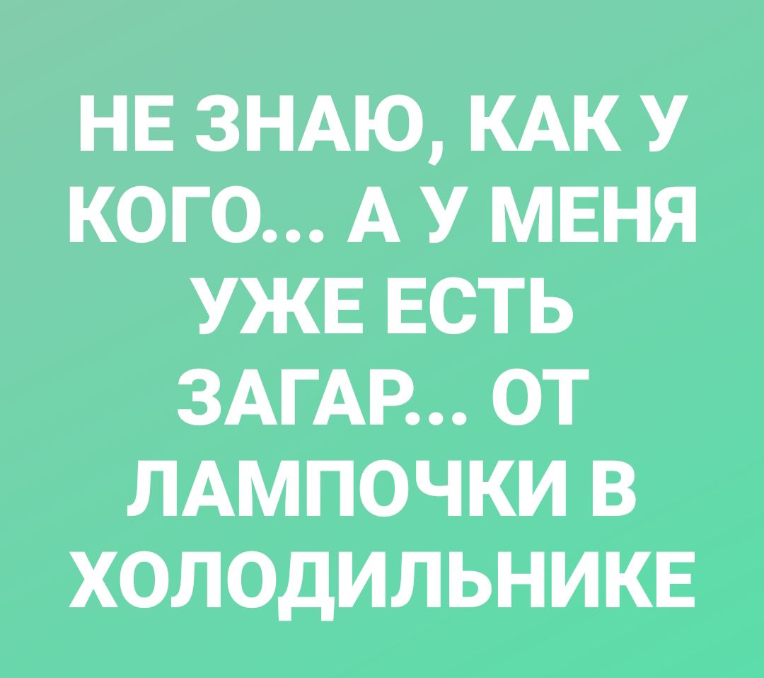 НЕ ЗНАЮ КАК У КОГО А У МЕНЯ УЖЕ ЕСТЬ ЗАГАР ОТ ЛАМПОЧКИ В ХОЛОДИЛЬНИКЕ