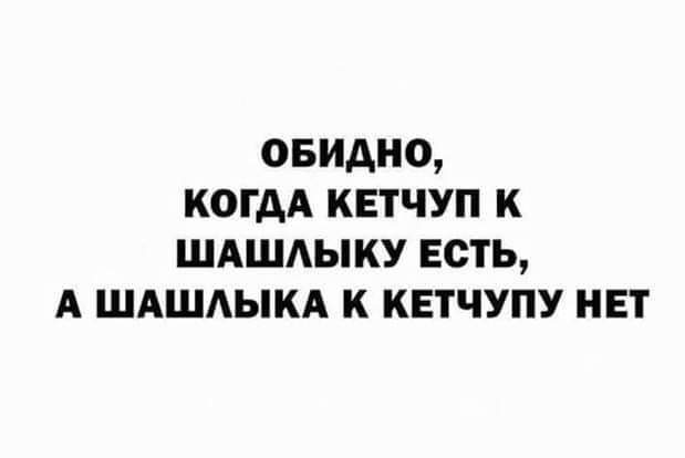 овидно когдА кетчуп к ШАШАЫКУ есть А шдшдыкд к кетчупу нет