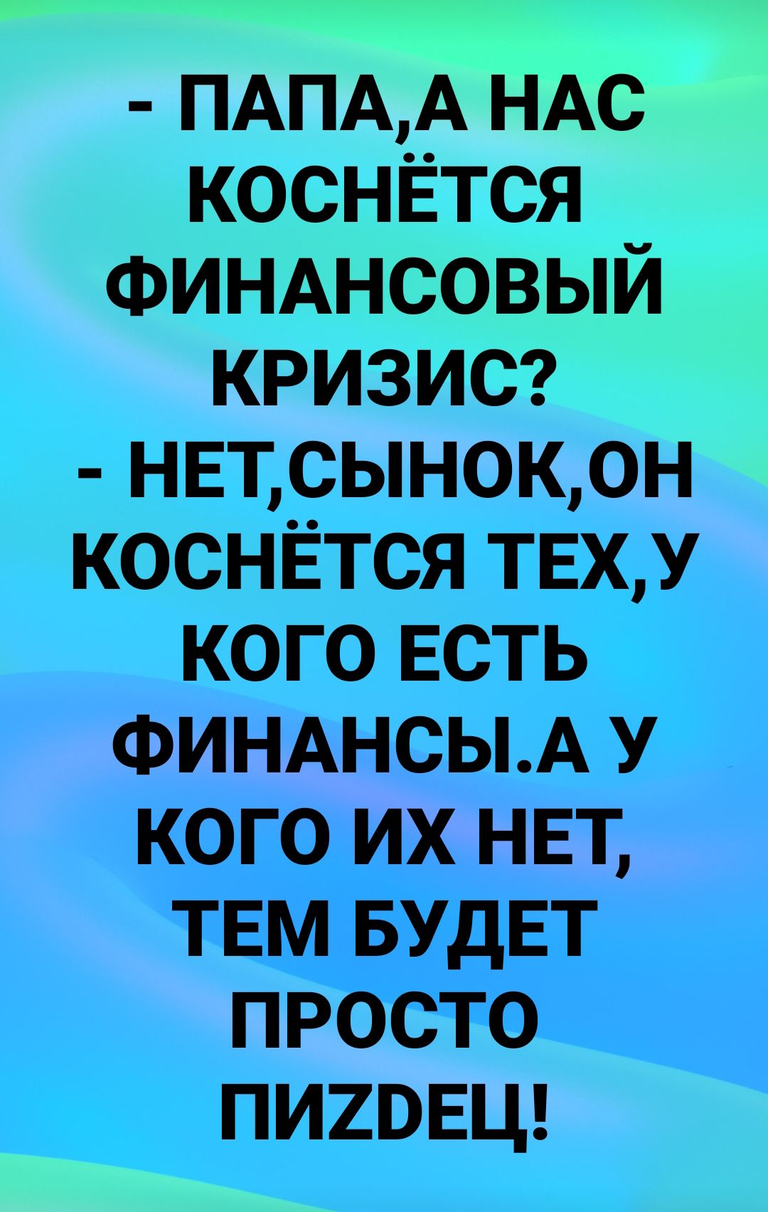 ПАПАА НАС коснётся ФИНАНСОВЫЙ КРИЗИС нвтсынокон коснётся твху кого ЕСТБіі ФИНАНСЫАУ каш их НЕТ ТЕЩЁЫЪДЫ ПРббтб _ПИ2ВЕЦ