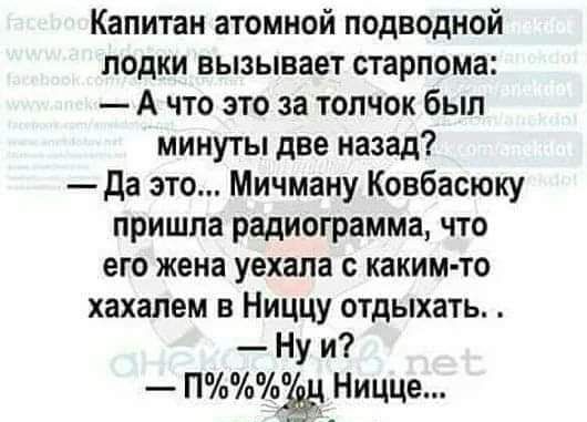 Капитан атомной подводной лодки вызывает старпома А что это за толчок был минуты две назад да это Мичману Ковбасюку пришла радиограмма сто его жена уехала с каким то хахалем в Ниццу отдыхать Ну и ИХЁ Ницце