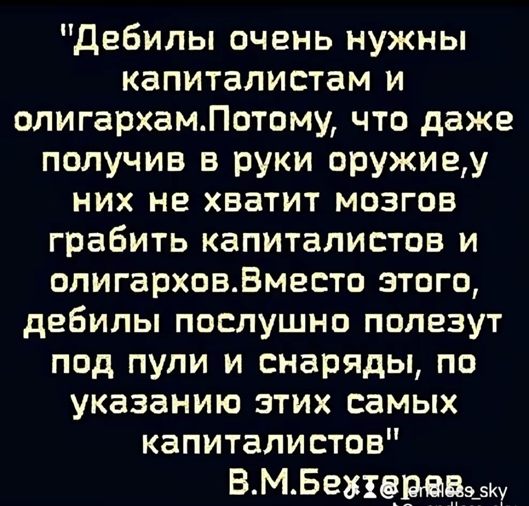 Дебилы очень нужны капиталистам и олигархамЛотому что даже получив в руки оружиеу них не хватит мозгов грабить капиталистов и олигарховВместо этого дебилы послушно полезут под пули и снаряды по указанию этих самых капиталистов ВМБехщрдаащ