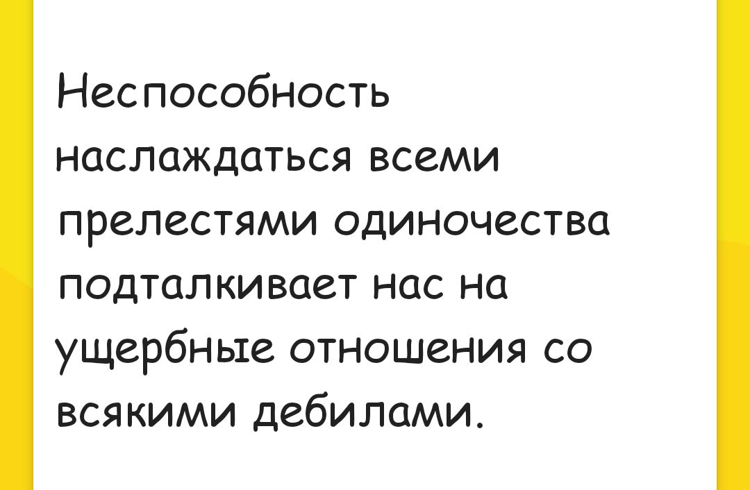 Неспособность наслаждаться всеми прелестями одиночества подталкивает нас на ущербные отношения со всякими дебилами