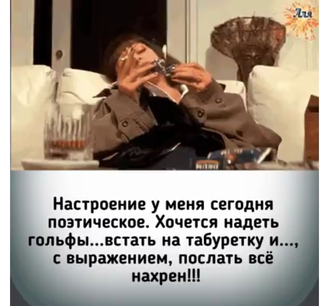 Настроение у меня сегодня поэтическое Хочется надеть гольфывстать на табуретку и выражением послать всё нахрен