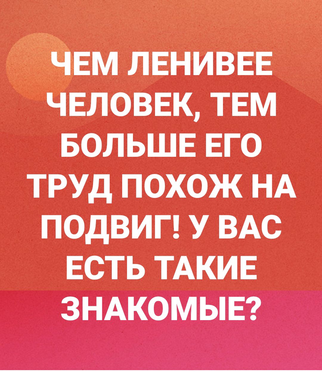 гчшзм ленивЁЕ Сівловвк тем вольшв ЕГО труд похож НА подвиг у ВАС ЕСТЬ ТАКИЕ ЗНАКОМЫЕ
