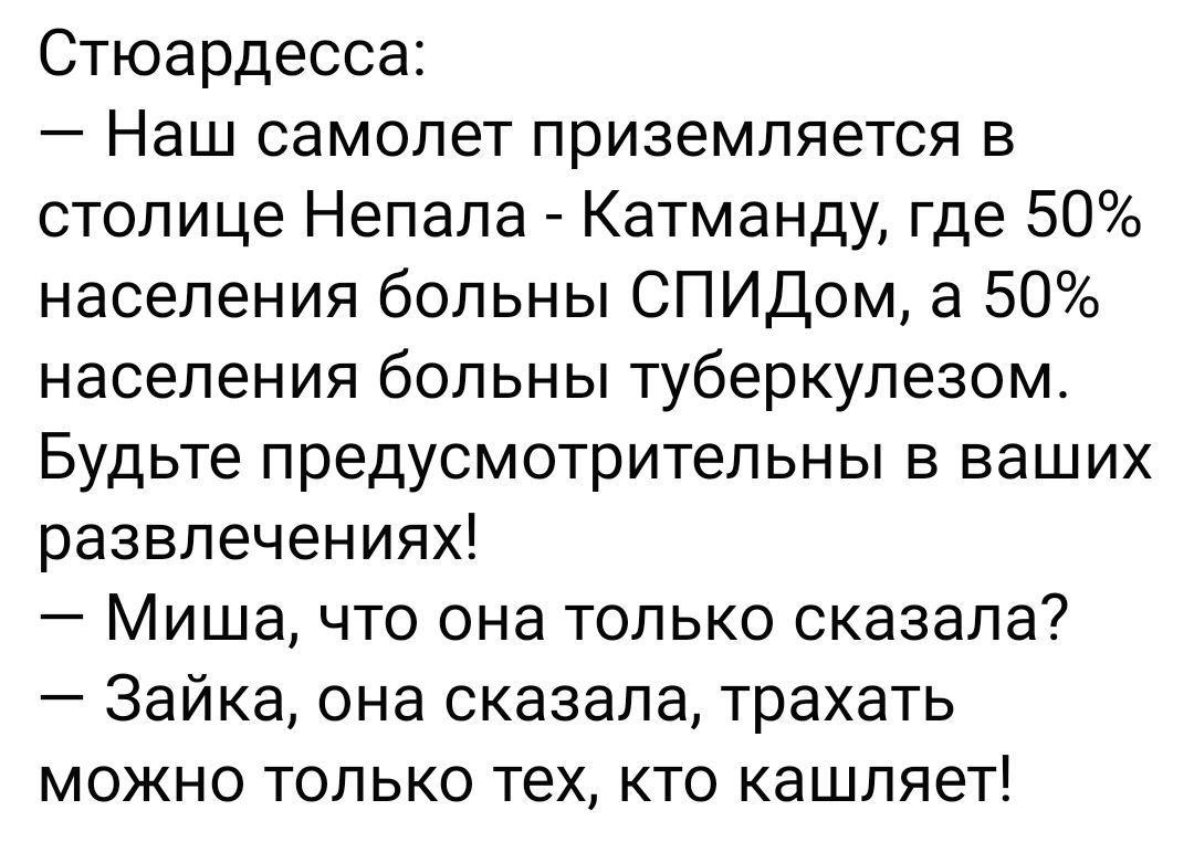 Стюардесса Наш самолет приземляется в столице Непала Катманду где 50 населения больны СПИДом а 50 населения больны туберкулезом Будьте предусмотритепьны в ваших развлечениях Миша что она только сказала Зайка она сказала трахать можно только тех кто кашляет