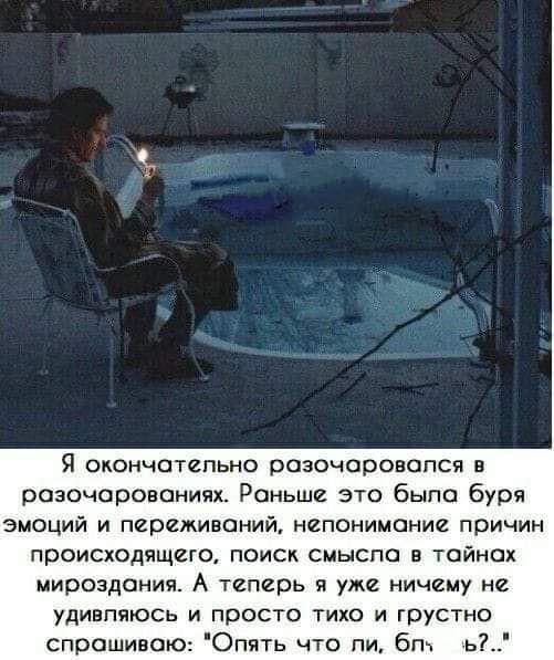 Я окончательно разочаровался в разочаровании Раньше это быпо буря эмоций и переживаний непонимание причин происходящего поиск смысла тайнах мироздания А теперь я уже ничему не удивпяюсь и просто тихо и грустно спрашиваю Опять что пи бт ь