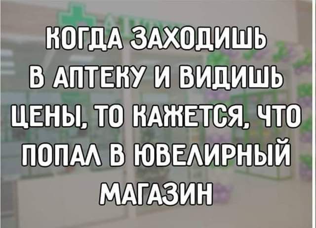 ногдА здходишь в АПТЕНУ и видишь ЦЕНЫ то ндтется что попм в ЮВЕАИРНЫЙ МАгАзин