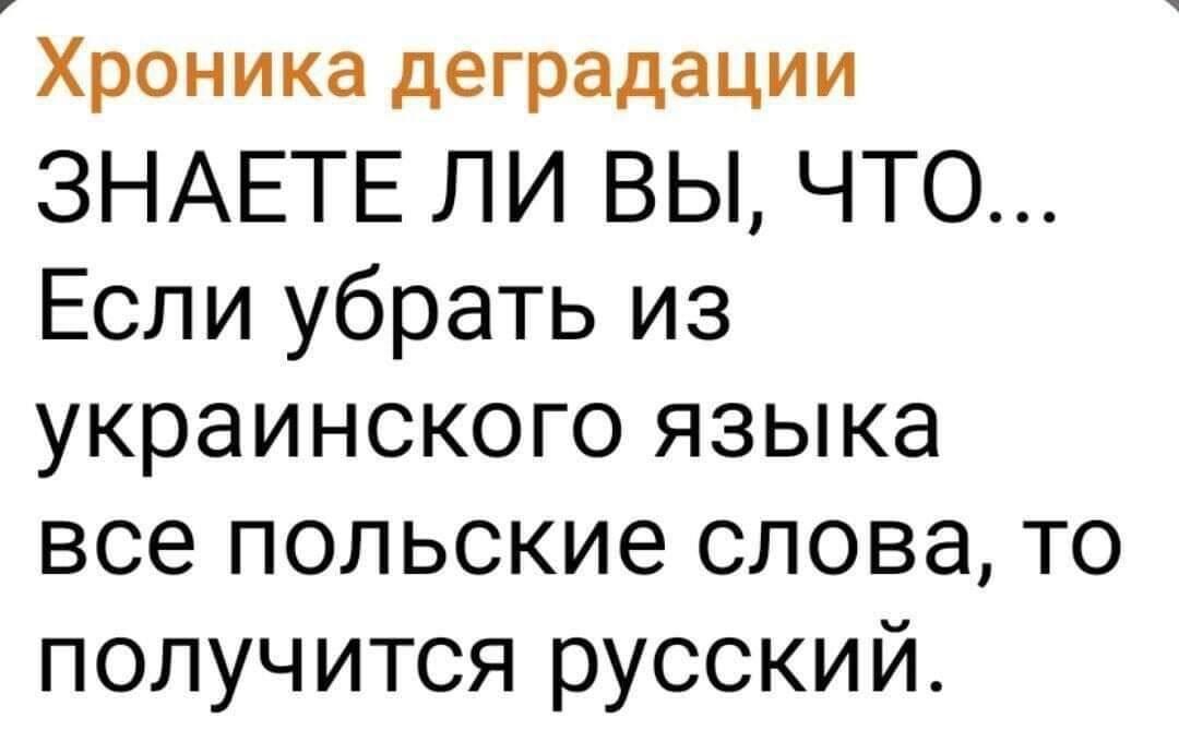 Хроника деградации ЗНАЕТЕ ЛИ ВЫ ЧТО Если убрать из украинского языка все польские слова то получится русский