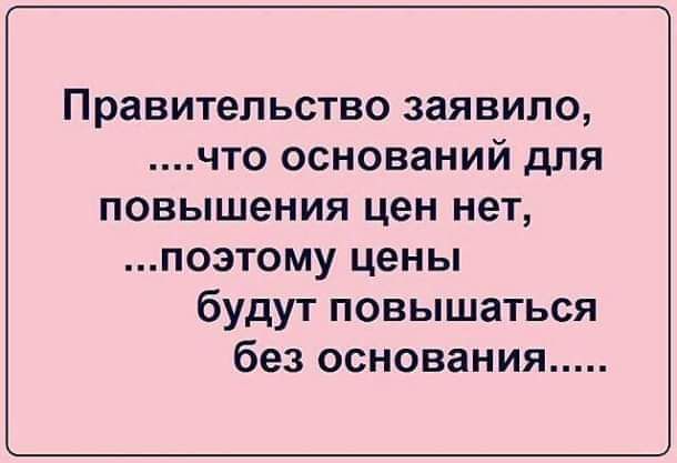 Правительство заявило что оснований для повышения цен нет позтому цены будут повышаться без основания