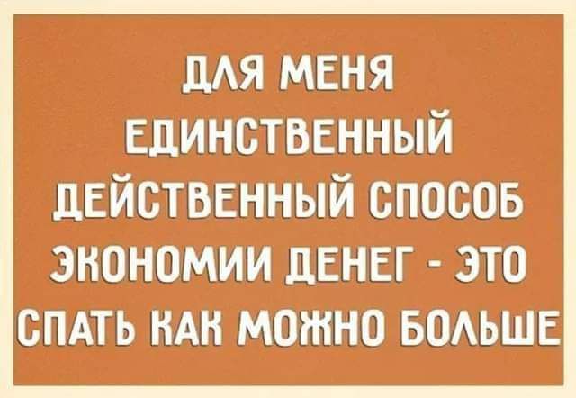 ДАЯ меня Единственный действенный спосов экономии ЦЕНЕГ это спдть НАН можно БОАЬШЕ