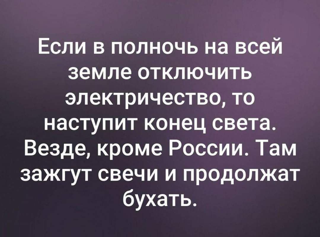 Если в полночь на всей земле отключить электричество то наступит конец света Везде кроме России Там зажгут свечи и продолжат бухать