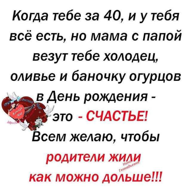 Когда тебе за 40 и у тебя всё есть но мама с папой везут тебе холодец оливье и баночку огурцов в День рождения это СЧАСТЬЕ сем желаю чтобы родители жиди как можно долЬше