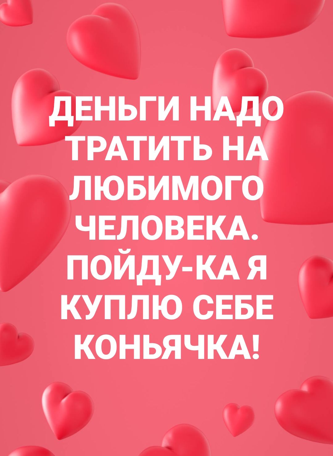 деньги Н0 ТРАТИТЬ нц лювимого ЧЕЛОВЕКА ПОЙдУ КАЯ куплю СЕБЕ коньячкд