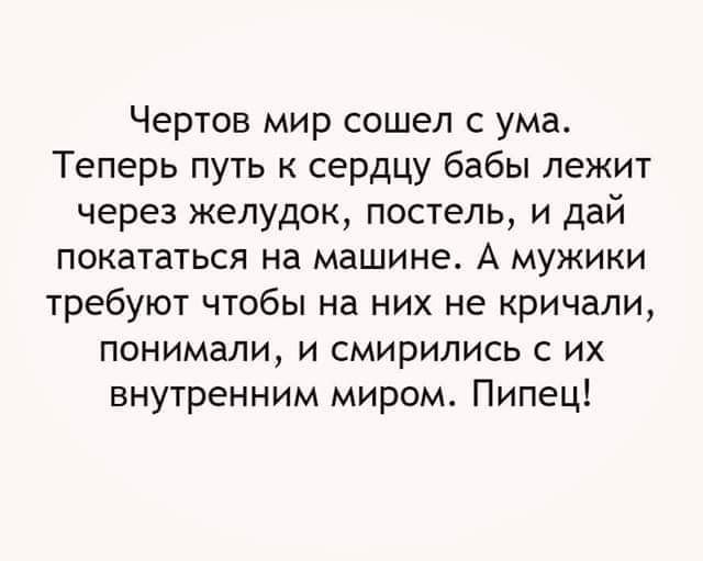 Чертов мир сошел с ума Теперь путь сердцу бабы лежит через желудок постель и дай покататься на машине А мужики требуют чтобы на них не кричали понимали и смирились с их внутренним миром Пипец