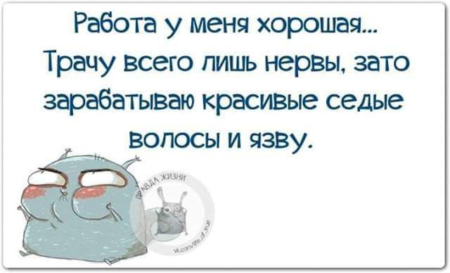 Работа у меня хорошая Трачу всего лишь каран зато зфабатывао красивые седые волосы и язву у