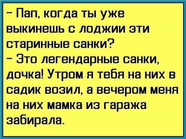 Пап когда ты уже выкинешь с лоджии эти старинные санки Это легендарные санки дочка Утром я тебя на них в садик возил а вечером меня на них мамка из гаража забирала