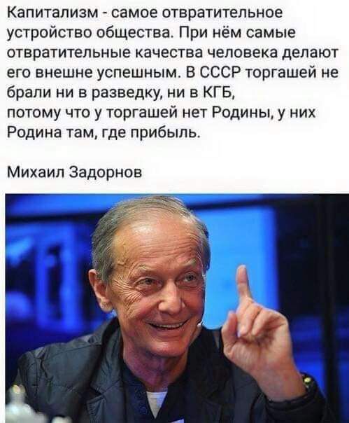 Капитализм самое отвратительное устройство общества При нём самые ОТЕРЗТИТЕЛЬНЫЕ КЗЧЕСТВЕ ЧЕПОВЕКВ делают его внешне успешным в СССР торгашей не брали ни в разведку ни в КГБ ПОТОМУ ЧТО у ТОРГЭШЕЙ нет РОДИНЫ у НИХ Родина там где прибыль Михаил Задорнов