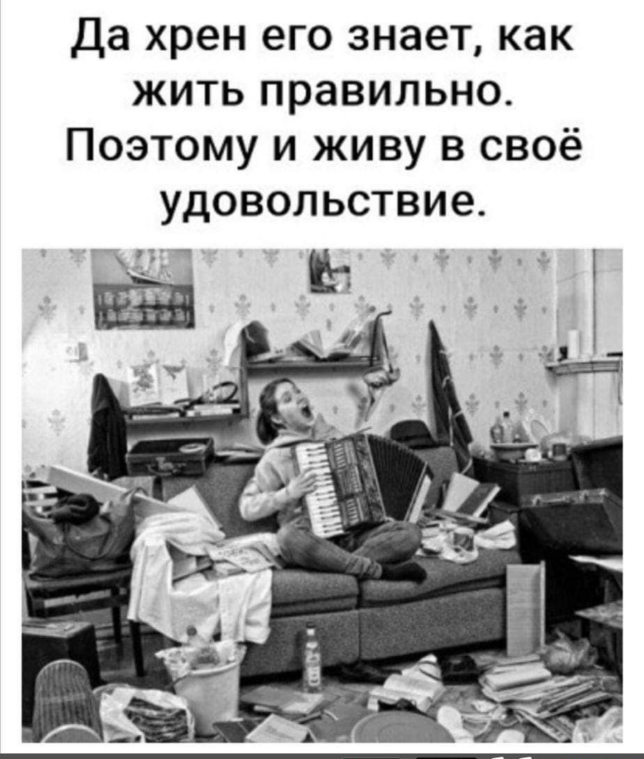 Да хрен его знает как жить правильно Поэтому и живу в своё удовольствие