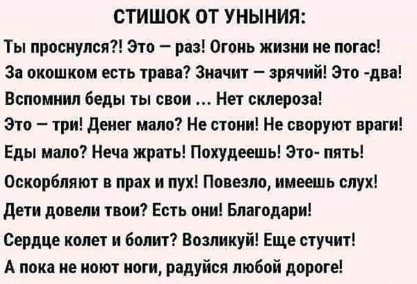 СТИШОК ОТ УНЫНИП Ты проснулся Это раз Огонь жизни не погас За окошком еси чрева Значит зрячий Это два Вспомнил Беды гы свои Нет склероз Зто три денег мало Не стани Не спрут враги Еды мало Нвча жрать Покупаешь Эю ить Осипрбляют прах и лук Пппезпп имеешь слух деун дпвслн впи Есть пни Благодари Сердце колет и болит Возликуй Еще стучит А пока не поют нпги радуйся любпй дерме