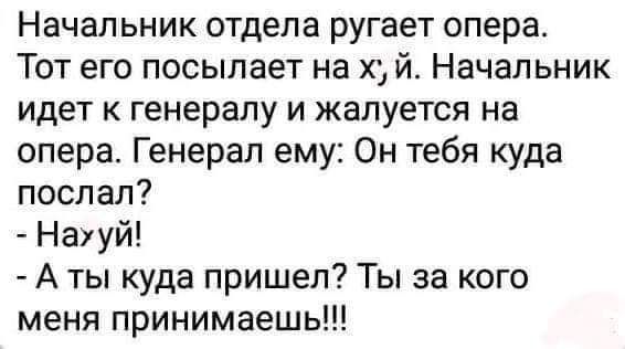 Начальник отдела ругает опера Тот его посылает на с й Начальник идет к генералу и жалуется на опера Генерал ему Он тебя куда послал Наууй А ты куда пришел Ты за кого меня принимаешь