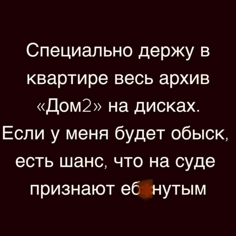 Специально держу в квартире весь архив Дом2 на дисках Если у меня будет обыск есть шанс что на суде признают ебшутым