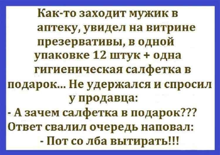 Как то заходит МУЭКИК В аптеку увидел на витрине презервативы в одной упаковке 12 штук одна гигиеническая СЗЛФВТКЗ В подарок Не удержался и спросил у продавца А зачем салфетка в подарок Ответ свалил очередь наповал Пот со лба вытирать