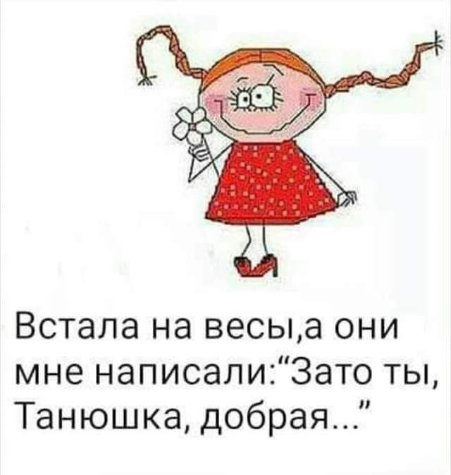 Встала на весыа они мне написалиЗато ты Танюшка добрая