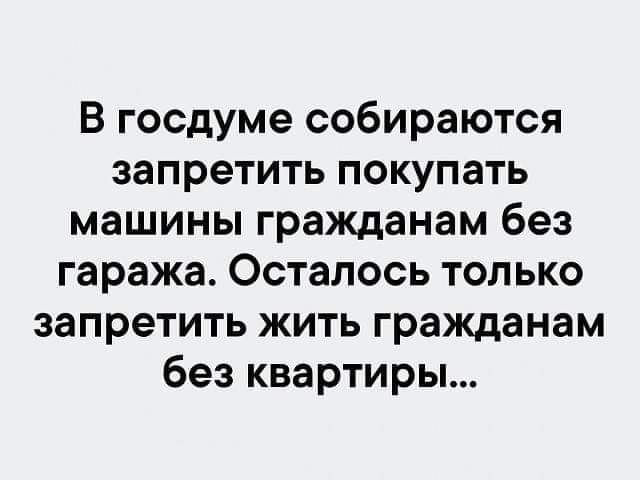 В госдуме собираются запретить покупать машины гражданам без гаража Осталось только запретить жить гражданам без квартиры