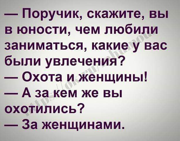 Поручик скажите вы в юности чем любили заниматься какие у вас были увлечения Охота и женщины А за кем же вы охотились За женщинами