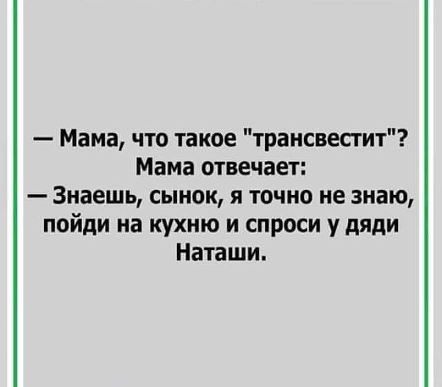 Мама что такое трансвестит Мама отвечает Знаешь сынок я точно не знаю пойди на кухню и спроси у дяди Наташи