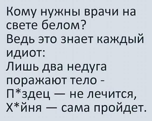 Кому нужны врачи на свете белом Ведь это знает каждый идиот Лишь два недуга поражают тело Пздец не лечится хйня сама пройдет