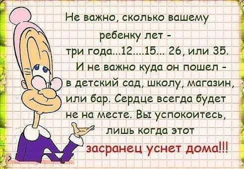 Не важно сколько вашему ребенку лет три года215 26 или 35 И не важно куда он пошел в детский сад школу магазин или бар Сердца всегда будет не на месте Вы успокоитесь лишь когда этот засранец уснвт дома