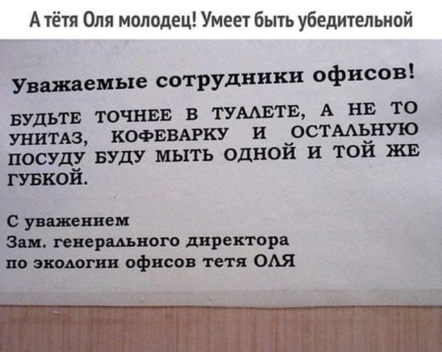 А тётя Оля молодец Умеет быть убедительной Уважаемые сотрудники офисов БУДЬТЕ ТОЧНЕЕ В ТУМЕТЕ А НЕ ТО унипз КОФЕВАРКУ И _ОСТААёНУю ПОСУДУ БУДУ мыть ОДНОИ и ТОИ ЖЕ ткой с шпаги эш инертного директора но этот офисов тетя ОАЯ