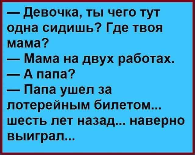 девочка ты чего тут одна сидишь Где твоя мама Мама на двух работах А папа Папа уше_л за потерейным билетом шесть лет назад наверно выиграл