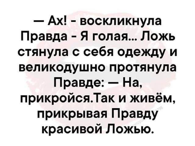 Ах воскликнула Правда Я голая Ложь стянула с себя одежду и великодушно протянула Правде На прикройсяТак и живём прикрывая Правду красивой Ложью